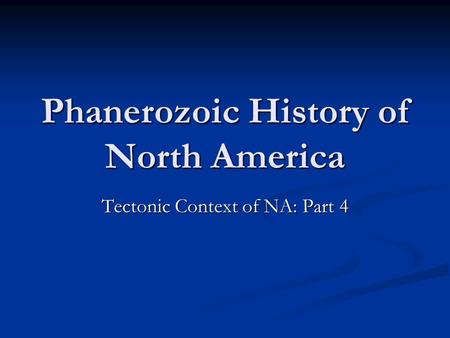 Phanerozoic History of North America Tectonic Context of NA: Part 4.