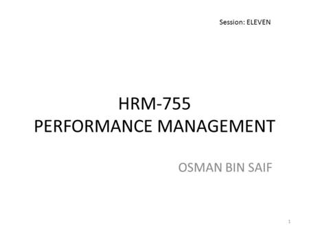 HRM-755 PERFORMANCE MANAGEMENT OSMAN BIN SAIF Session: ELEVEN 1.