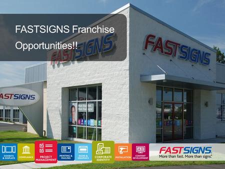 FASTSIGNS Franchise Opportunities!!. 575+ Locations in 9 Countries Low staffing requirements Business-to-business hours Professional Business Clientele.