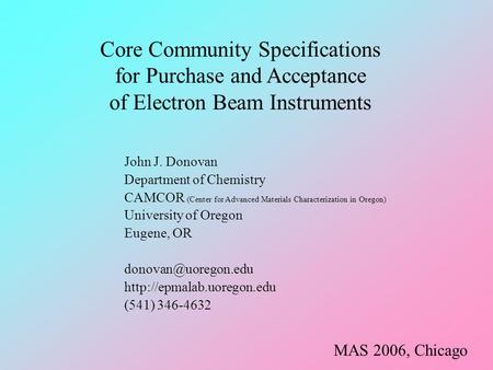 Core Community Specifications for Purchase and Acceptance of Electron Beam Instruments John J. Donovan Department of Chemistry CAMCOR (Center for Advanced.