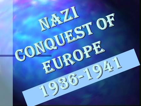 Nazi Conquest of Europe 1936-1941 “I Will Return to Germany what was once German.” Adolf Hitler.