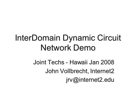 InterDomain Dynamic Circuit Network Demo Joint Techs - Hawaii Jan 2008 John Vollbrecht, Internet2