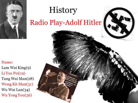 Radio Play-Adolf Hitler History Name: Lam Wai King(9) Li Yue Pei(19) Tang Wai Man(28) Wong Kit Man(31) Wu Wai Lan(34) Wu Yong You(36)