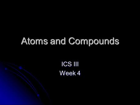 Atoms and Compounds ICS III Week 4. How to read the Periodic Table.
