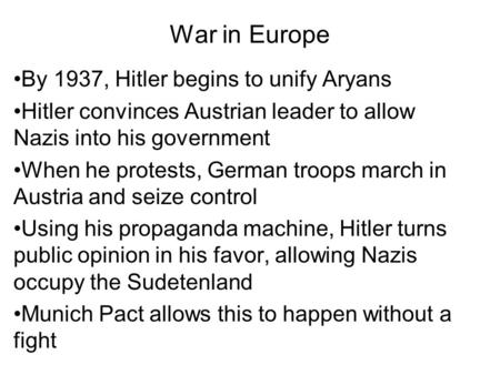 War in Europe By 1937, Hitler begins to unify Aryans Hitler convinces Austrian leader to allow Nazis into his government When he protests, German troops.