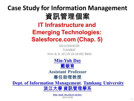 Case Study for Information Management 資訊管理個案 1 1011CSIM4C05 TLMXB4C Mon 8, 9, 10 (15:10-18:00) B602 IT Infrastructure and Emerging Technologies: Salesforce.com.