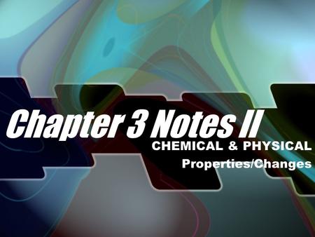 Chapter 3 Notes II CHEMICAL & PHYSICAL Properties/Changes.