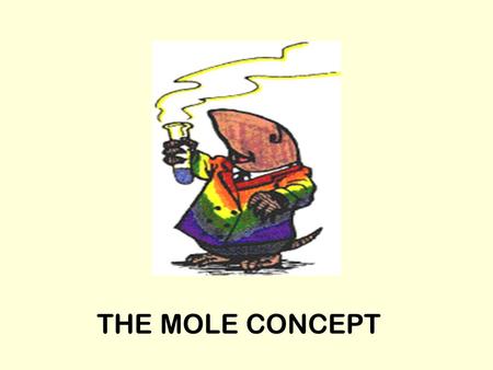 THE MOLE CONCEPT. Objects are measured by counting or by weight (mass) It’s easier to measure large objects by counting –Elephants, cars, eggs It’s easier.