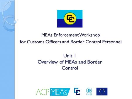 Unit 1 Overview of MEAs and Border Control MEAs Enforcement Workshop for Customs Officers and Border Control Personnel.