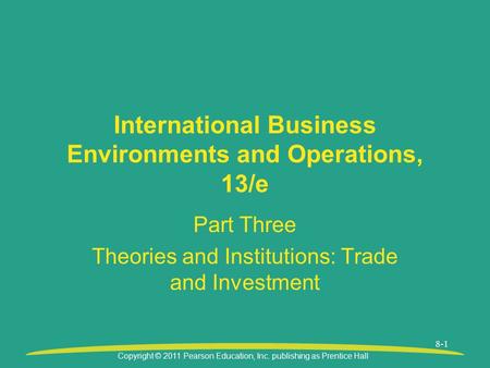 Copyright © 2011 Pearson Education, Inc. publishing as Prentice Hall 8-1 International Business Environments and Operations, 13/e Part Three Theories and.