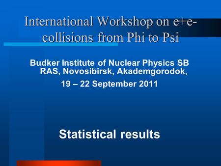 International Workshop on e+e- collisions from Phi to Psi Budker Institute of Nuclear Physics SB RAS, Novosibirsk, Akademgorodok, 19 – 22 September 2011.