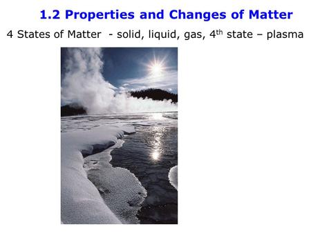 1.2 Properties and Changes of Matter 4 States of Matter - solid, liquid, gas, 4 th state – plasma.