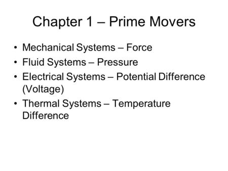 Chapter 1 – Prime Movers Mechanical Systems – Force Fluid Systems – Pressure Electrical Systems – Potential Difference (Voltage) Thermal Systems – Temperature.