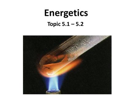 Energetics Topic 5.1 – 5.2 Topic 5.1 Exothermic and Endothermic Reactions.