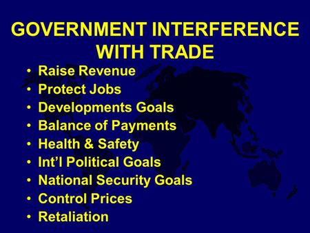 GOVERNMENT INTERFERENCE WITH TRADE Raise Revenue Protect Jobs Developments Goals Balance of Payments Health & Safety Int’l Political Goals National Security.