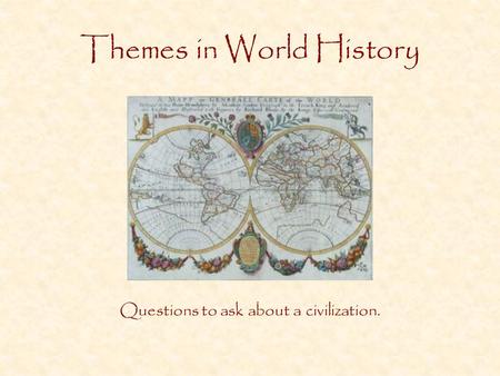 Themes in World History Questions to ask about a civilization.