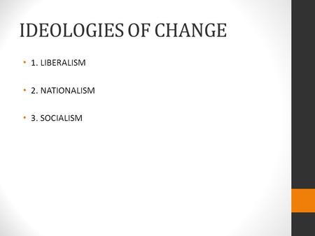 IDEOLOGIES OF CHANGE 1. LIBERALISM 2. NATIONALISM 3. SOCIALISM.