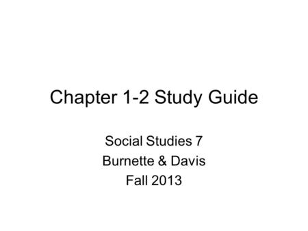 Chapter 1-2 Study Guide Social Studies 7 Burnette & Davis Fall 2013.