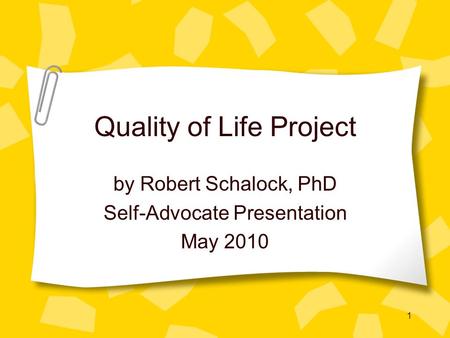 1 Quality of Life Project by Robert Schalock, PhD Self-Advocate Presentation May 2010.