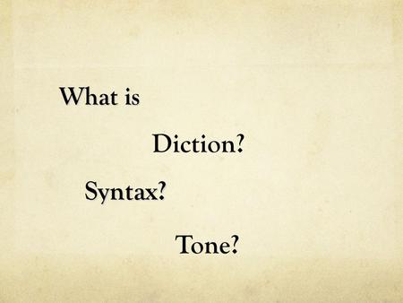 What is Syntax? Syntax? Diction? Tone?. Diction refers to the author’s choice of words. Tone is the attitude or feeling that the writer’s words express.