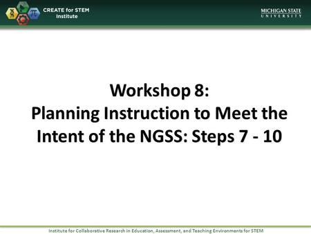 Institute for Collaborative Research in Education, Assessment, and Teaching Environments for STEM Workshop 8: Planning Instruction to Meet the Intent of.