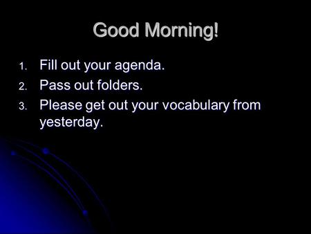 Good Morning! 1. Fill out your agenda. 2. Pass out folders. 3. Please get out your vocabulary from yesterday.
