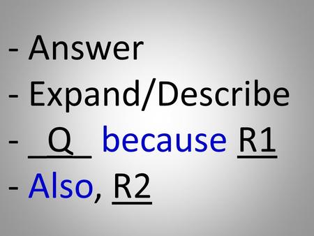 - Answer - Expand/Describe - _Q_ because R1 - Also, R2.
