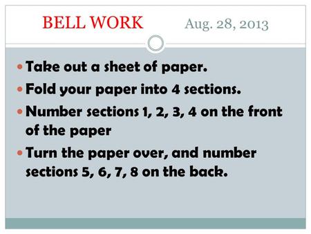 BELL WORK Aug. 28, 2013 Take out a sheet of paper. Fold your paper into 4 sections. Number sections 1, 2, 3, 4 on the front of the paper Turn the paper.