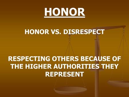 HONOR HONOR VS. DISRESPECT RESPECTING OTHERS BECAUSE OF THE HIGHER AUTHORITIES THEY REPRESENT.