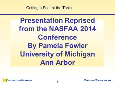 Presentation Reprised from the NASFAA 2014 Conference By Pamela Fowler University of Michigan Ann Arbor Getting a Seat at the Table 1.