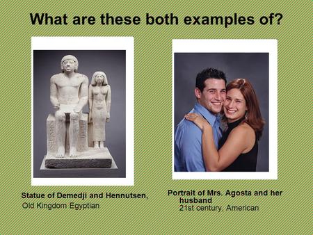 What are these both examples of? Statue of Demedji and Hennutsen, Old Kingdom Egyptian Portrait of Mrs. Agosta and her husband 21st century, American.