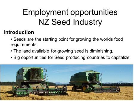 Employment opportunities NZ Seed Industry Introduction Seeds are the starting point for growing the worlds food requirements. The land available for growing.