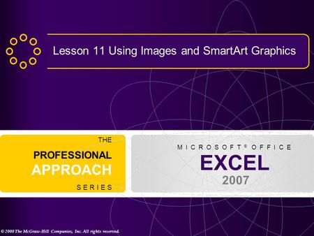© 2008 The McGraw-Hill Companies, Inc. All rights reserved. EXCEL 2007 THE PROFESSIONAL APPROACH S E R I E S M I C R O S O F T ® O F F I C E Lesson 11.