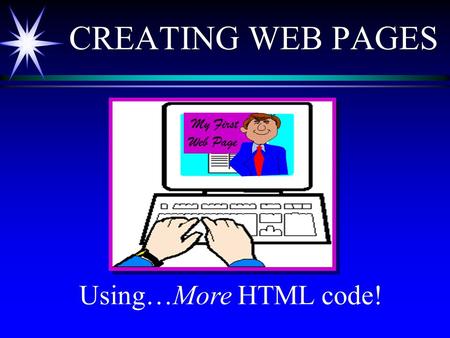 CREATING WEB PAGES Using…More HTML code! My First \ Web Page.