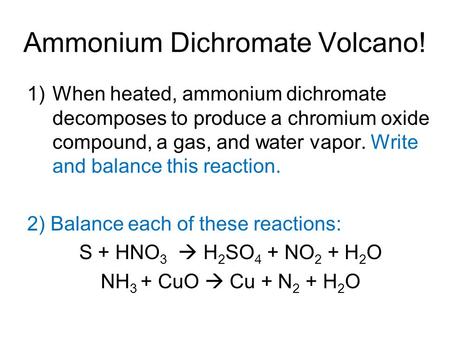Ammonium Dichromate Volcano! 1)When heated, ammonium dichromate decomposes to produce a chromium oxide compound, a gas, and water vapor. Write and balance.