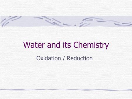 Water and its Chemistry Oxidation / Reduction.