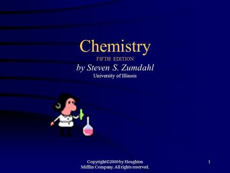 Copyright©2000 by Houghton Mifflin Company. All rights reserved. 1 Chemistry FIFTH EDITION by Steven S. Zumdahl University of Illinois.