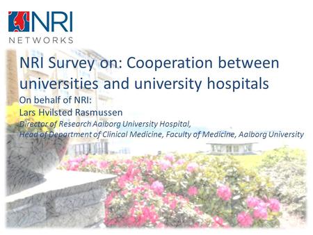 NRI Survey on: Cooperation between universities and university hospitals On behalf of NRI: Lars Hvilsted Rasmussen Director of Research Aalborg University.
