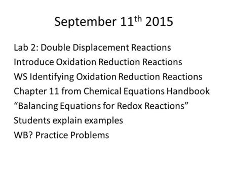 September 11 th 2015 Lab 2: Double Displacement Reactions Introduce Oxidation Reduction Reactions WS Identifying Oxidation Reduction Reactions Chapter.