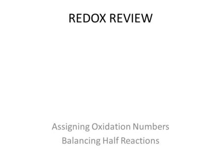 REDOX REVIEW Assigning Oxidation Numbers Balancing Half Reactions.