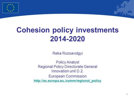 1 European Union Regional Policy – Employment, Social Affairs and Inclusion Cohesion policy investments 2014-2020 Reka Rozsavolgyi Policy Analyst Regional.