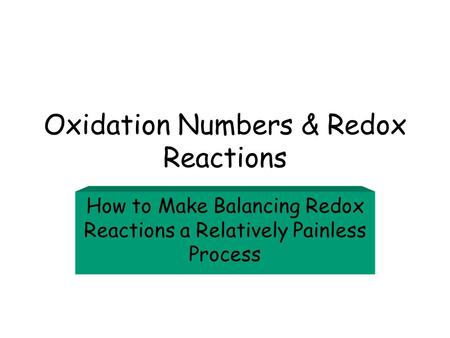 Oxidation Numbers & Redox Reactions How to Make Balancing Redox Reactions a Relatively Painless Process.