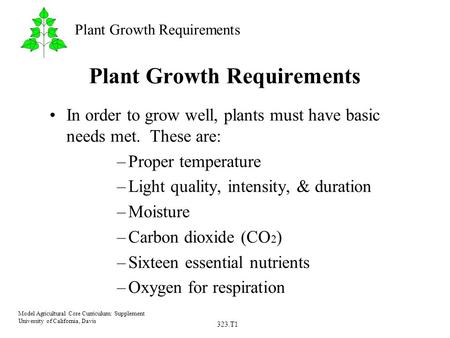 323.T1 Model Agricultural Core Curriculum: Supplement University of California, Davis Plant Growth Requirements In order to grow well, plants must have.