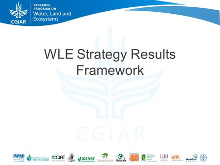 WLE Strategy Results Framework. Challenges that we have been tasked with CGIAR process to develop coherent IDOs Developing a coherent a logical frame.