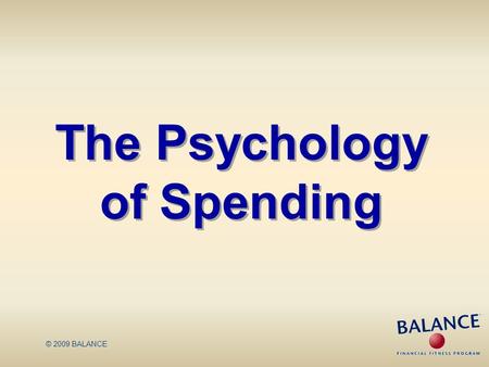 © 2009 BALANCE The Psychology of Spending. Spending Choices Many factors impact consumer behavior These factors may lead to decisions that are not in.