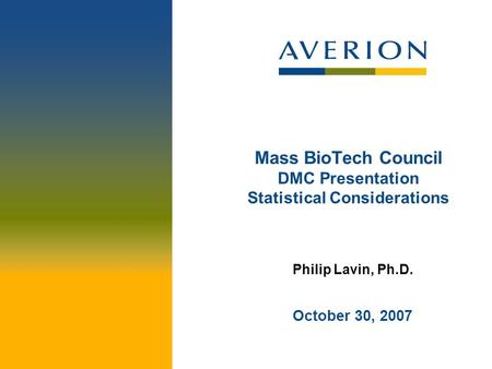Mass BioTech Council DMC Presentation Statistical Considerations Philip Lavin, Ph.D. October 30, 2007.