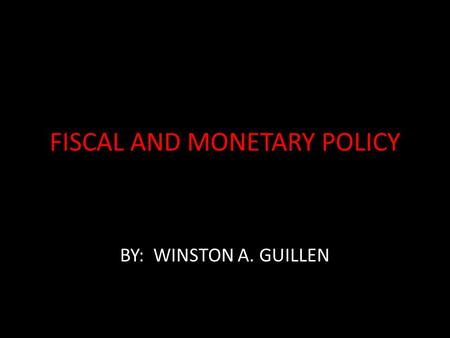 FISCAL AND MONETARY POLICY BY: WINSTON A. GUILLEN.