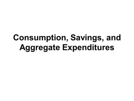 Consumption, Savings, and Aggregate Expenditures