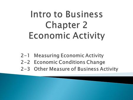 2-1Measuring Economic Activity 2-2Economic Conditions Change 2-3Other Measure of Business Activity.