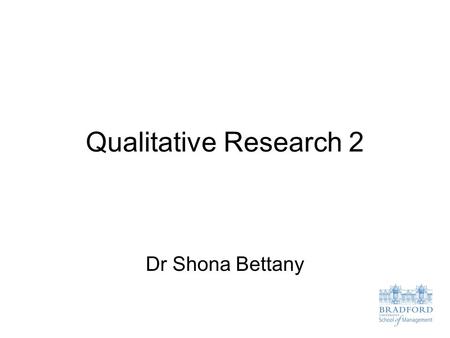 Qualitative Research 2 Dr Shona Bettany.